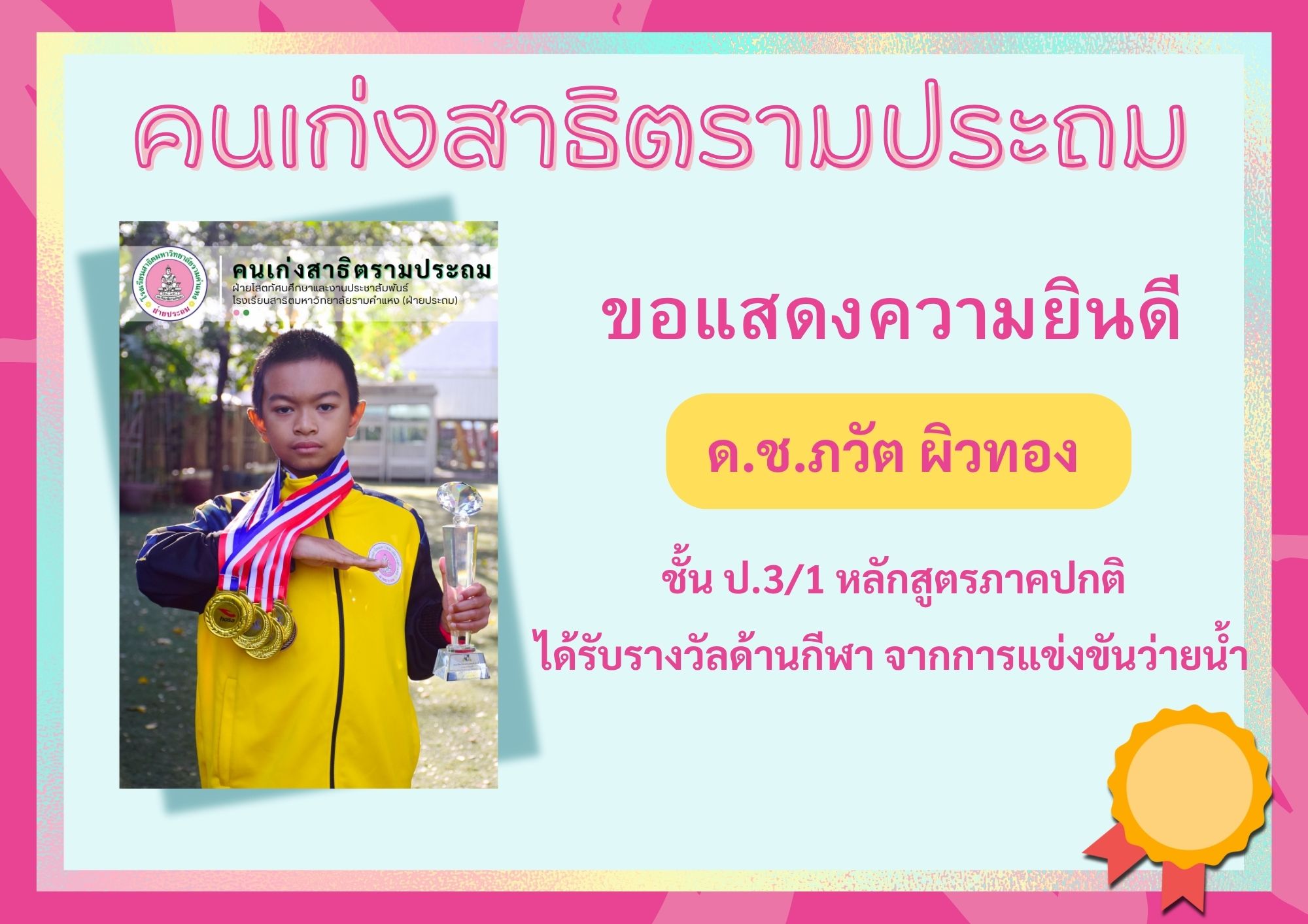 ด.ช.ภวัต ผิวทอง ชั้น ป.3/1 หลักสูตรภาคปกติ     	ได้รับรางวัลด้านกีฬา จากการแข่งขันว่ายน้ำ